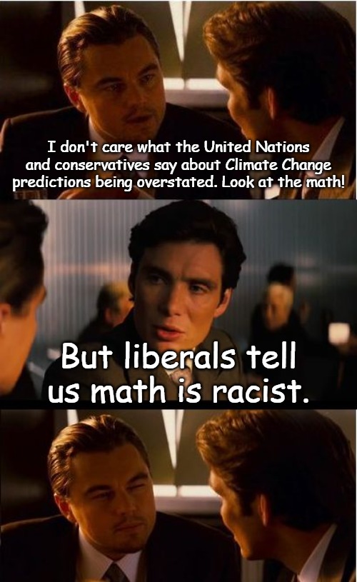 You can only attack truth so long until you get to your own truths... | I don't care what the United Nations and conservatives say about Climate Change predictions being overstated. Look at the math! But liberals tell us math is racist. | image tagged in memes,inception | made w/ Imgflip meme maker