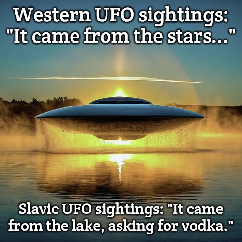 Water UFO | Western UFO sightings: "It came from the stars..."; Slavic UFO sightings: "It came from the lake, asking for vodka." | image tagged in water ufo,slavic ufo | made w/ Imgflip meme maker