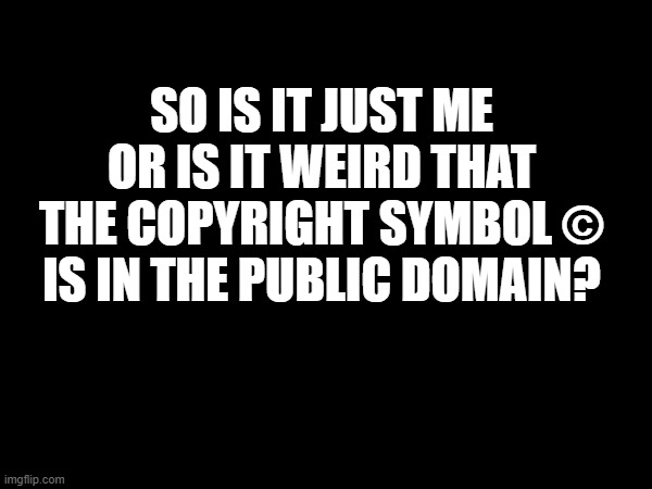 Do Not steal This Meme! © | so is it just me or is it weird that the copyright symbol © is in the public domain? | image tagged in copyright,public domain | made w/ Imgflip meme maker