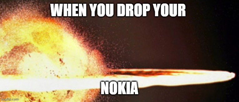 nokia by C Talley | when you drop your; nokia | image tagged in dropped nokia | made w/ Imgflip meme maker