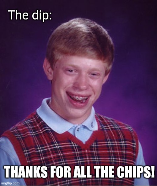 Bad Luck Brian Meme | The dip: Thanks for all the chips! | image tagged in memes,bad luck brian | made w/ Imgflip meme maker
