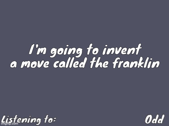 Odd's Simple Mulled wine temp | I'm going to invent a move called the franklin | image tagged in odd's simple mulled wine temp | made w/ Imgflip meme maker