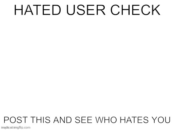 Hated user check | image tagged in hated user check | made w/ Imgflip meme maker