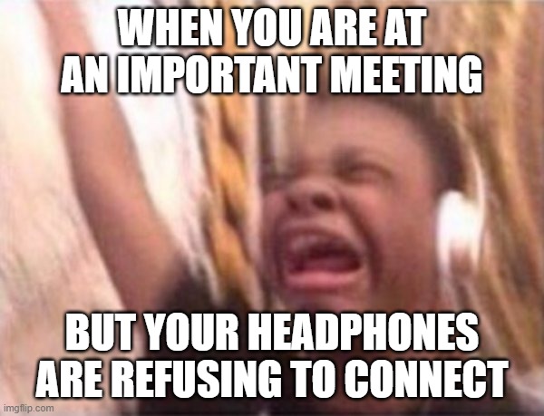 screaming kid witch headphones | When you are at an important meeting; But your headphones are refusing to connect | image tagged in screaming kid witch headphones | made w/ Imgflip meme maker