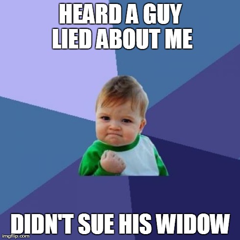 Success Kid Meme | HEARD A GUY LIED ABOUT ME DIDN'T SUE HIS WIDOW | image tagged in memes,success kid | made w/ Imgflip meme maker