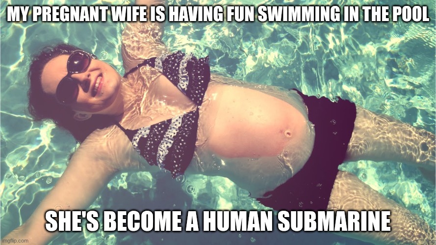 my pregnant wife is having fun swimming in the pool; she's become a human submarine | image tagged in pregnant woman swimming,submarine,summertime,wife,swimming pool,having fun | made w/ Imgflip meme maker