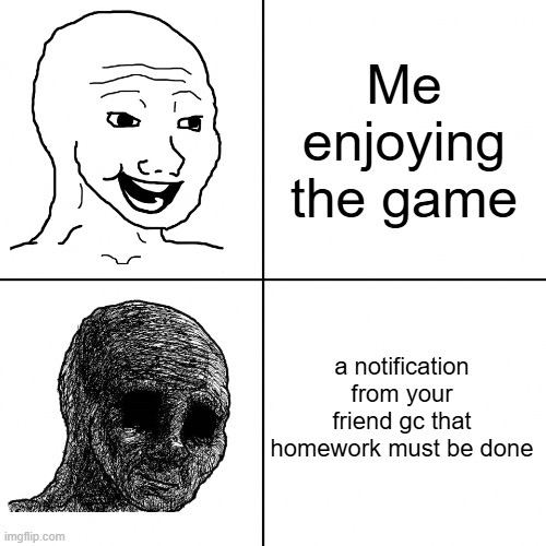 Me enjoying the game a notification from your friend gc that homework must be done | image tagged in happy wojak vs depressed wojak | made w/ Imgflip meme maker