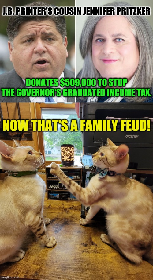 Now That's A Family Feud! | J.B. Printer's cousin Jennifer Pritzker; donates $509,000 to stop the governor’s graduated income tax. Now that's a family feud! | image tagged in grad party-cat fight,family feud,cousin,governor,income taxes,memes | made w/ Imgflip meme maker