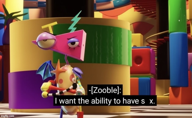 Zooble want the Ability to have Gooning | image tagged in zooble want the ability to have gooning | made w/ Imgflip meme maker