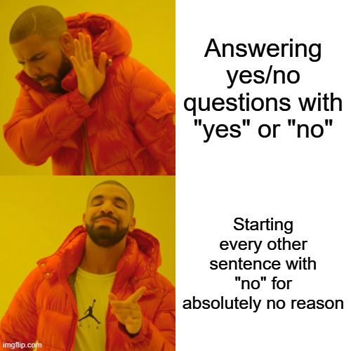 Why?? Communication is hard enough already without these rookie mistakes | Answering yes/no questions with "yes" or "no"; Starting every other sentence with "no" for absolutely no reason | image tagged in memes,drake hotline bling,yes,no,question,annoying | made w/ Imgflip meme maker