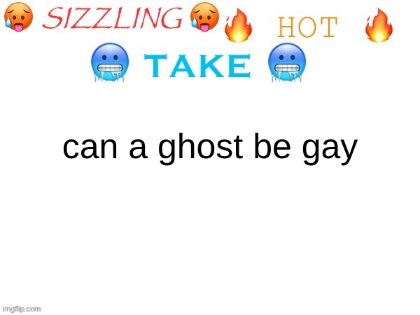 sizzling hot take | can a ghost be gay | image tagged in sizzling hot take | made w/ Imgflip meme maker