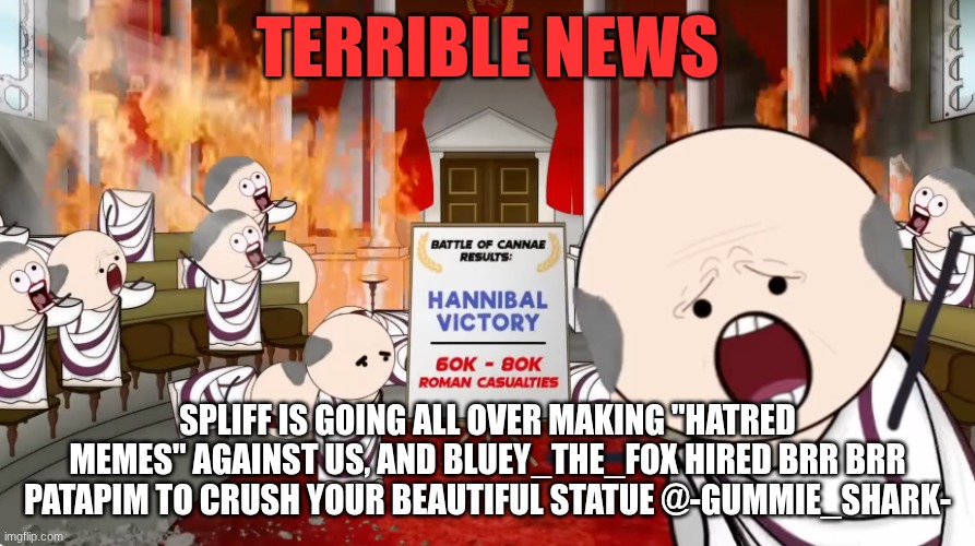 Screenshot 2026-05-19 at 12.58.43 PM.png | Terrible news; Spliff is going all over making "hatred memes" against us, and Bluey_The_fox hired brr brr patapim to crush your beautiful statue @-Gummie_shark- | image tagged in screenshot 2026-05-19 at 12 58 43 pm png | made w/ Imgflip meme maker