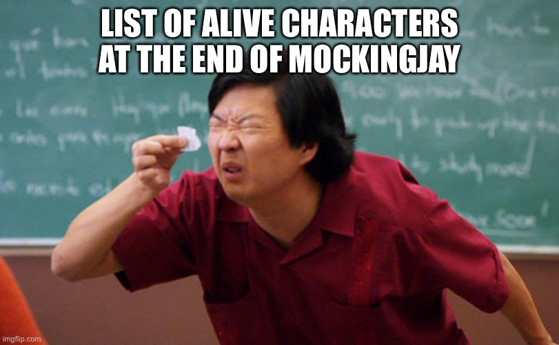 SPOILER ALERT! (even though it’s obvious if you know anything about YA books) | List of alive characters at the end of mockingjay | image tagged in jackie chan,hunger games,katniss everdeen,books,novel,you're actually reading the tags | made w/ Imgflip meme maker