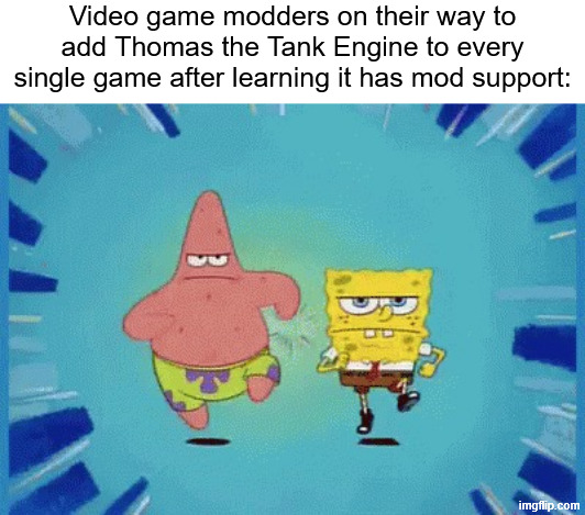 Patrick and SpongeBob Running | Video game modders on their way to add Thomas the Tank Engine to every single game after learning it has mod support: | image tagged in patrick and spongebob running,memes,gaming,mods,thomas the tank engine | made w/ Imgflip meme maker