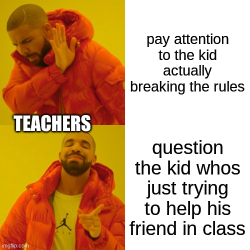 Give me an example of when this HASN'T happened. | pay attention to the kid actually breaking the rules; Teachers; question the kid whos just trying to help his friend in class | image tagged in memes,drake hotline bling,school,relatable,funny | made w/ Imgflip meme maker