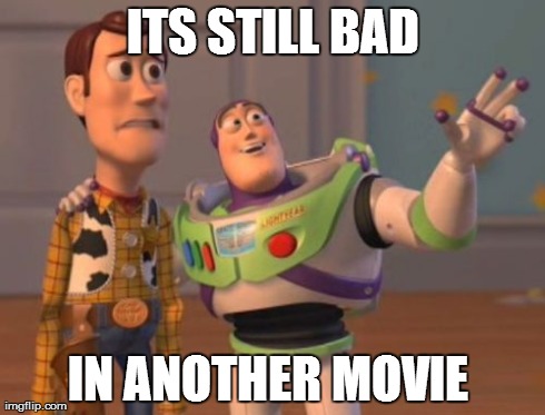 X, X Everywhere Meme | ITS STILL BAD IN ANOTHER MOVIE | image tagged in memes,x x everywhere | made w/ Imgflip meme maker