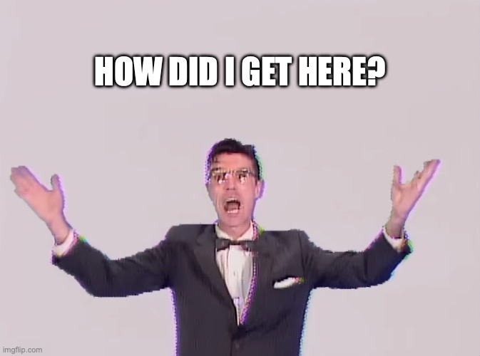 how did I get here | HOW DID I GET HERE? | image tagged in david byrne,wtf | made w/ Imgflip meme maker