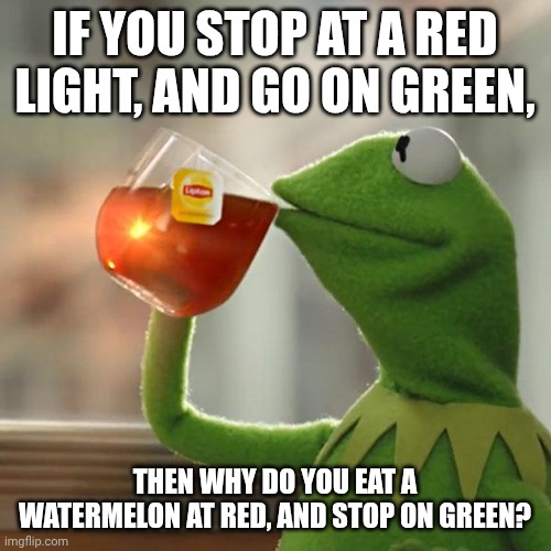But That's None Of My Business Meme | If you stop at a red light, and go on green, Then why do you eat a watermelon at red, and stop on green? | image tagged in memes,but that's none of my business,kermit the frog | made w/ Imgflip meme maker