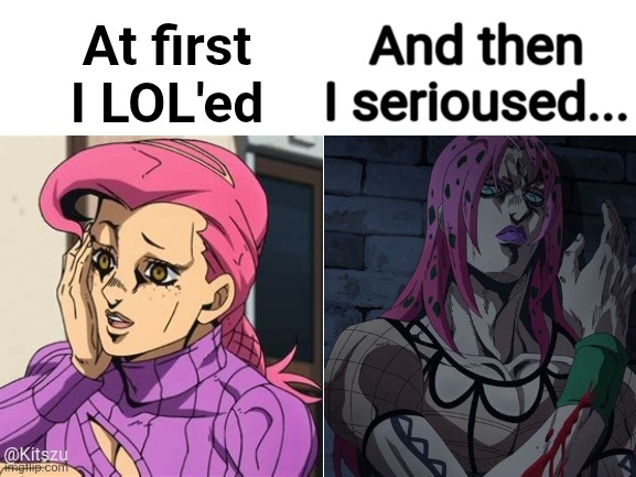 Blank White Template | And then I serioused... At first I LOL'ed; @Kitszu | image tagged in jojo's bizarre adventure,anime,jjba,tv show,jojo meme | made w/ Imgflip meme maker