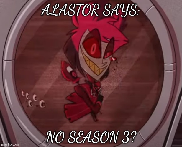 NO SEASON 2? | ALASTOR SAYS:; NO SEASON 3? | image tagged in alastor no bitches,alastor hazbin hotel,hazbin hotel | made w/ Imgflip meme maker