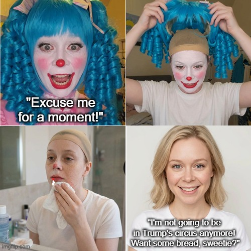 Bread But No More Circuses | "Excuse me for a moment!"; "I'm not going to be in Trump's circus anymore!  Want some bread, sweetie?" | image tagged in clown,female clown removing makeup,bread without circuses,i hate donald trump,trump sucks | made w/ Imgflip meme maker