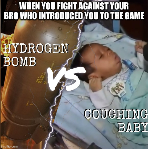 Hydrogen bomb vs coughing baby | when you fight against your bro who introduced you to the game | image tagged in hydrogen bomb vs coughing baby | made w/ Imgflip meme maker