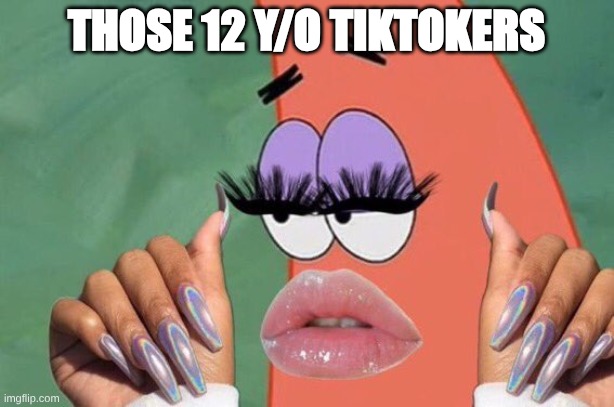 Patrick Nails and Lashes | Those 12 Y/O Tiktokers | image tagged in patrick nails and lashes | made w/ Imgflip meme maker