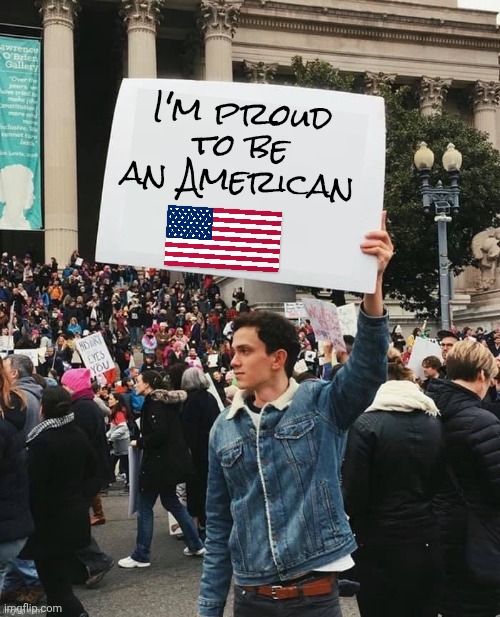 Man holding sign | I'm proud to be an American | image tagged in man holding sign | made w/ Imgflip meme maker