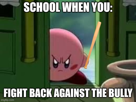 Pissed off Kirby | School when you:; Fight back against the bully | image tagged in pissed off kirby | made w/ Imgflip meme maker