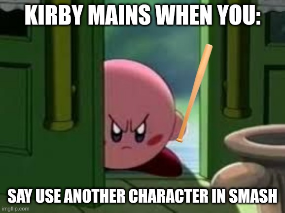 Pissed off Kirby | Kirby Mains when you:; Say use another character in Smash | image tagged in pissed off kirby | made w/ Imgflip meme maker