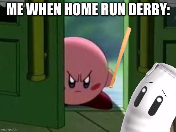 Pissed off Kirby | Me When home run Derby: | image tagged in pissed off kirby | made w/ Imgflip meme maker