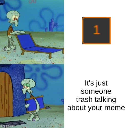 Squidward chair | It's just someone trash talking about your meme | image tagged in squidward chair | made w/ Imgflip meme maker
