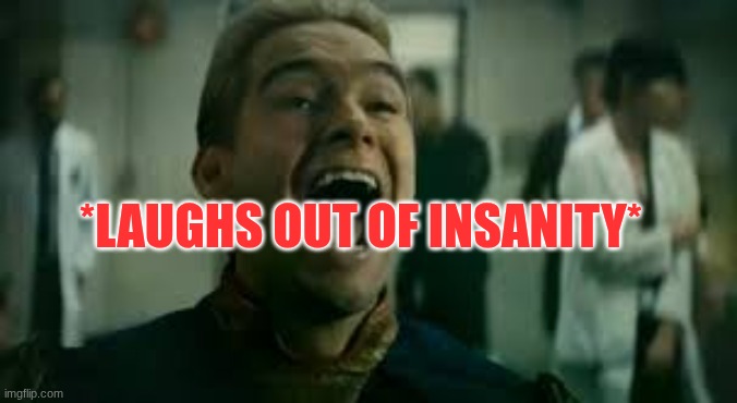 *laughs out of insanity* | made w/ Imgflip meme maker