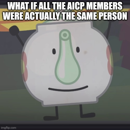 I mean... they all post very similar things, so... | What if all the aicp members were actually the same person | image tagged in front facing tea kettle | made w/ Imgflip meme maker