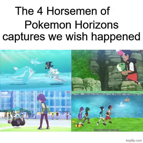 Wish that happened | Pokemon Horizons captures we wish happened | image tagged in four horsemen,memes,funny,pokemon,anime | made w/ Imgflip meme maker