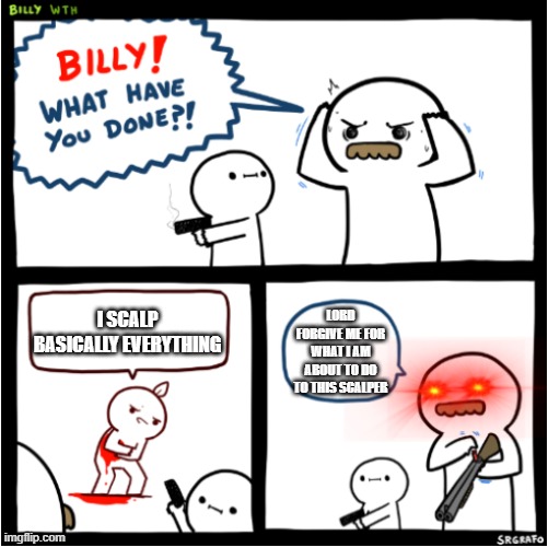 listen im struggling to make memes because my memes have started dying | lord forgive me for what i am about to do to this scalper; i scalp basically everything | image tagged in billy what have you done 2 | made w/ Imgflip meme maker