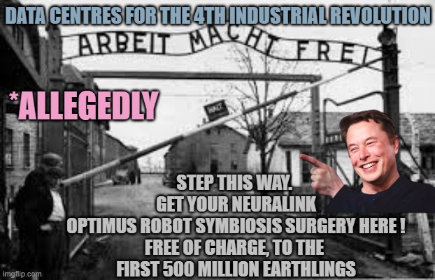 auschwitz | DATA CENTres for the 4th Industrial revolution; *allegedly; Step this way. 
get your neuralink
optimus robot symbiosis surgery here !
Free of charge, to the 
first 500 million Earthlings | image tagged in auschwitz | made w/ Imgflip meme maker