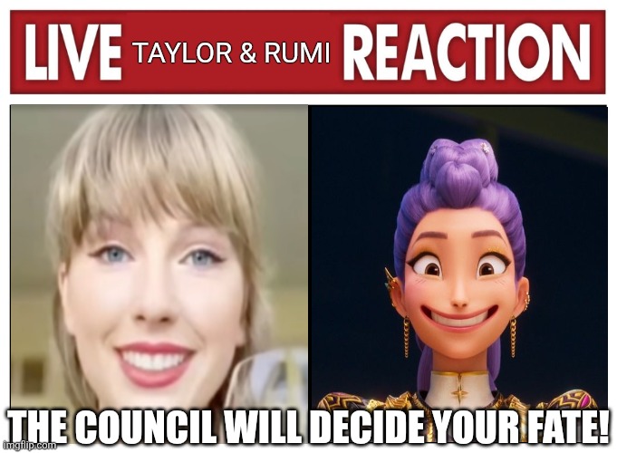 Never underestimate the power of Taylor Swift and the Huntrix! | Taylor & Rumi; The council will decide your fate! | image tagged in live reaction,kpop demon hunters,taylor swift,shitpost,random,you have been eternally cursed for reading the tags | made w/ Imgflip meme maker