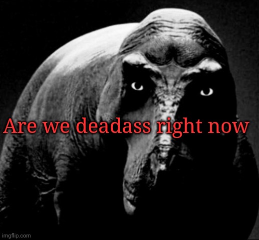 Grayscale Trex | Are we deadass right now | image tagged in grayscale trex | made w/ Imgflip meme maker