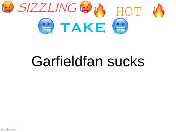 sizzling hot take | Garfieldfan sucks | image tagged in sizzling hot take | made w/ Imgflip meme maker