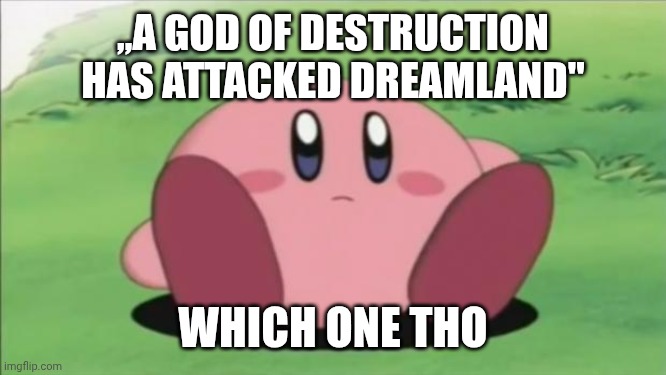 Too much gods in kirby tbh | ,,A god of destruction has attacked dreamland"; which one tho | image tagged in kirby | made w/ Imgflip meme maker