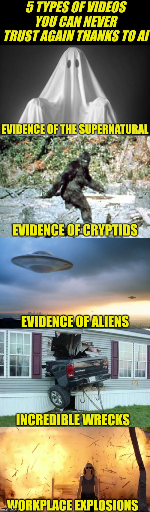 We are at the end of an era. So many videos are not trustworthy anymore. It's over. | 5 types of videos you can never trust again thanks to AI; Evidence of the Supernatural; Evidence of Cryptids; Evidence of Aliens; Incredible wrecks; Workplace explosions | image tagged in ghost,bigfoot,funny car crash,ai,videos,history | made w/ Imgflip meme maker