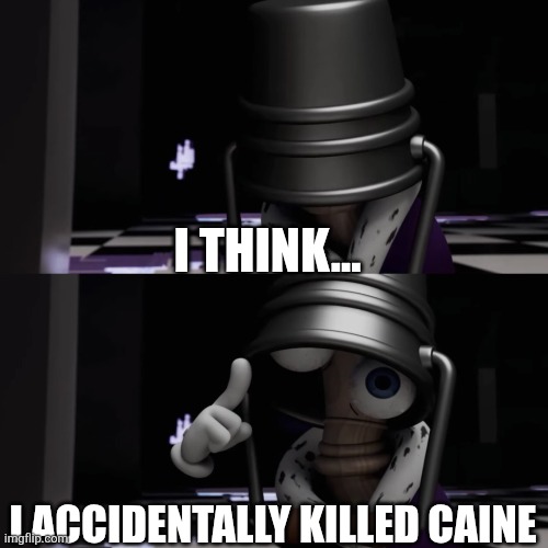 I think I accidentally killed Caine | I think... I accidentally killed Caine | image tagged in i think i accidentally killed caine | made w/ Imgflip meme maker
