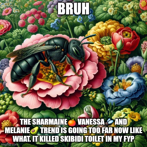 At this time filipinos would get brainrotted as sm megamall participated | Bruh; The sharmaine🍊 vanessa🪰 and melanie🥑 trend is going too far now like what. It killed skibidi toilet in my fyp | image tagged in ai bee | made w/ Imgflip meme maker