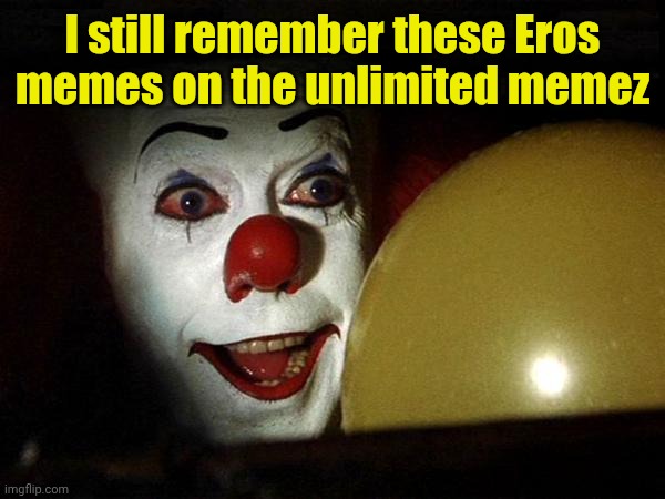 Eros | I still remember these Eros memes on the unlimited memez | image tagged in pennywise balloon | made w/ Imgflip meme maker
