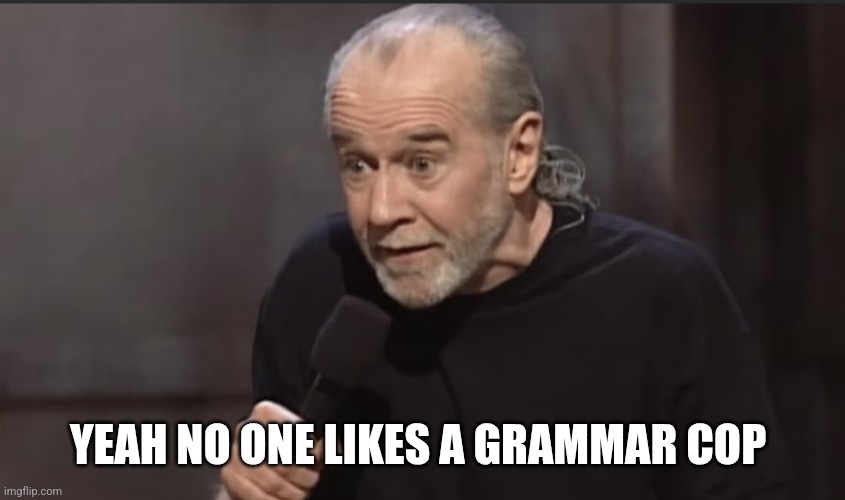 George Carlin | Yeah no one likes a grammar cop | image tagged in george carlin | made w/ Imgflip meme maker