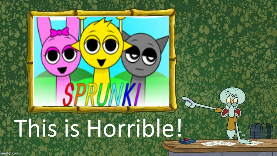 Sprunki is horrible! | image tagged in squidward says x is horrible,sprunki,spongebob squarepants,incredibox | made w/ Imgflip meme maker