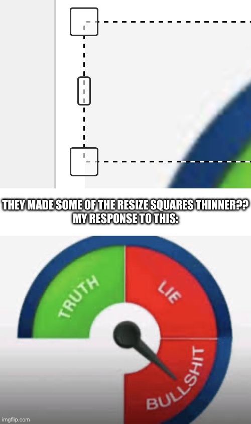 Please tell me I’m not the only one who noticed… | THEY MADE SOME OF THE RESIZE SQUARES THINNER??
MY RESPONSE TO THIS: | image tagged in bullshit detector,update,imgflip,imgflip community,wait what | made w/ Imgflip meme maker