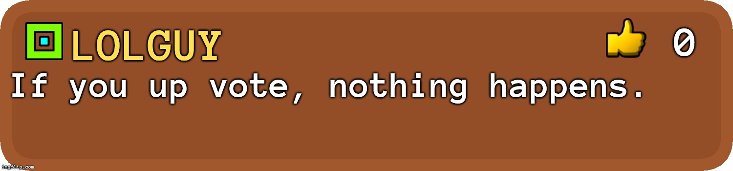 Try it I'm not lying | 0; LolGuy; If you up vote, nothing happens. | image tagged in gd comment | made w/ Imgflip meme maker