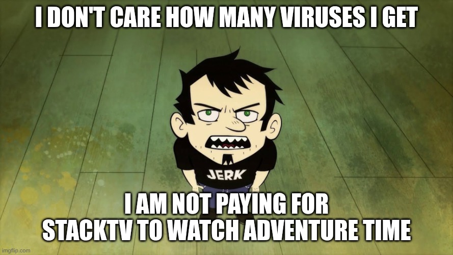 i dont care who the IRS sends | I don't care how many viruses I get; I am not paying for stacktv to watch adventure time | image tagged in i dont care who the irs sends,dan vs,piracy,adventure time | made w/ Imgflip meme maker
